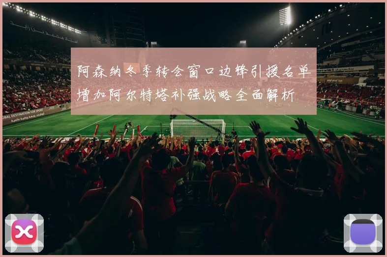 阿森纳冬季转会窗口边锋引援名单增加阿尔特塔补强战略全面解析