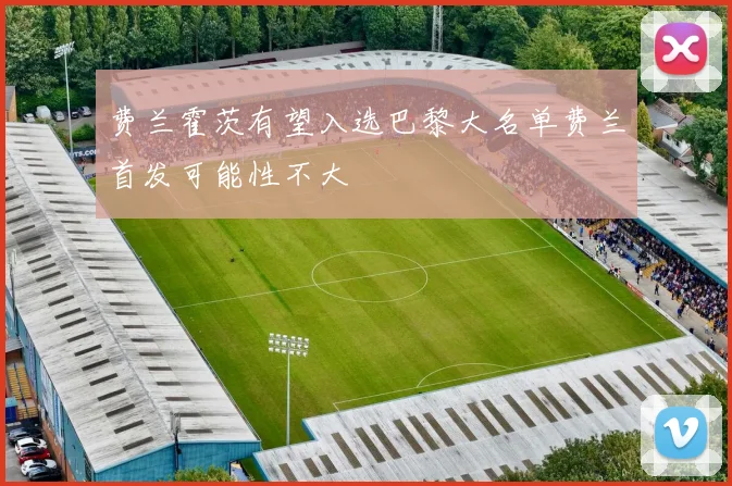 费兰霍茨有望入选巴黎大名单费兰首发可能性不大