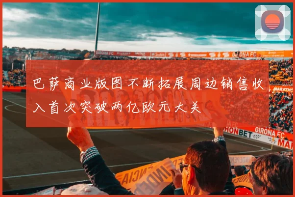 巴萨商业版图不断拓展周边销售收入首次突破两亿欧元大关