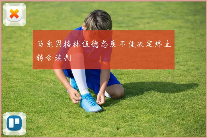 马竞因格林伍德态度不佳决定终止转会谈判