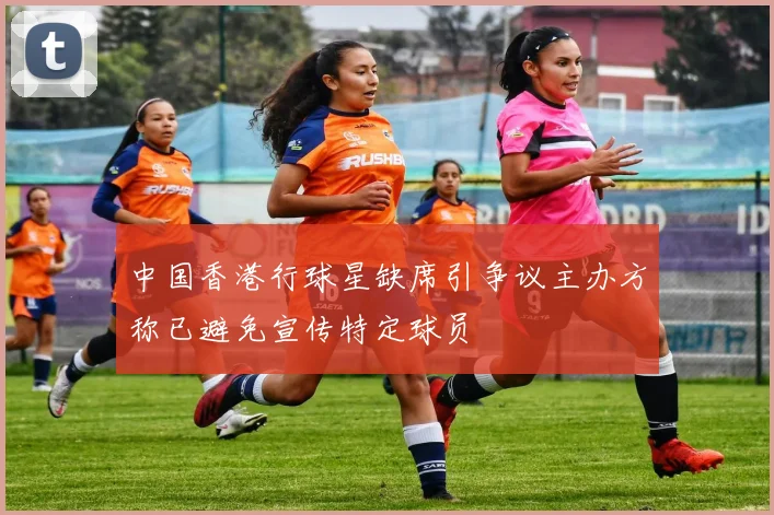 中国香港行球星缺席引争议主办方称已避免宣传特定球员